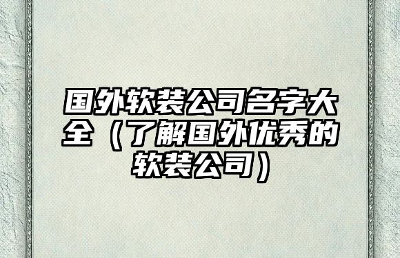 国外软装公司名字大全（了解国外优秀的软装公司）