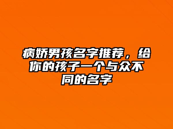 病娇男孩名字推荐，给你的孩子一个与众不同的名字