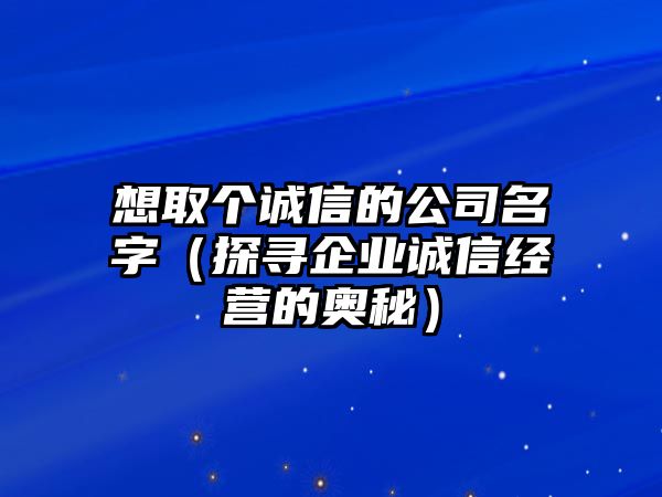 想取个诚信的公司名字（探寻企业诚信经营的奥秘）