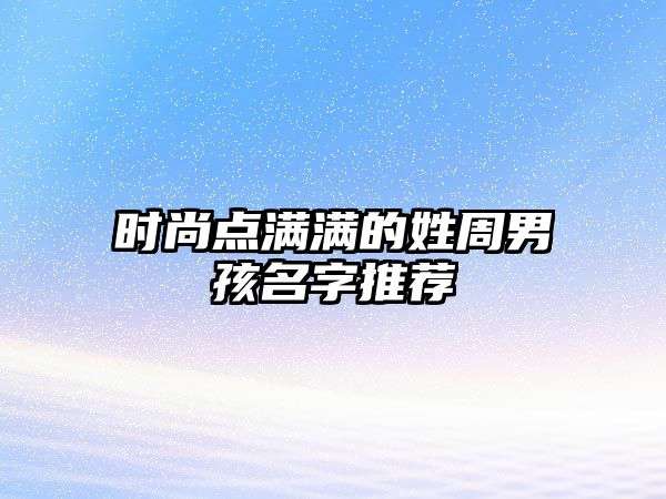 时尚点满满的姓周男孩名字推荐