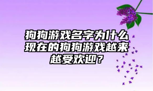 狗狗游戏名字为什么现在的狗狗游戏越来越受欢迎？