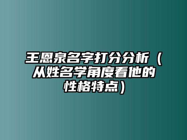 王恩泉名字打分分析（从姓名学角度看他的性格特点）