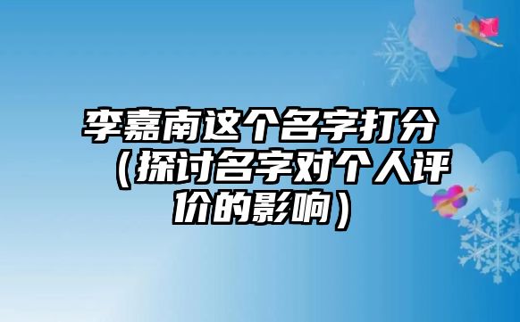 李嘉南这个名字打分（探讨名字对个人评价的影响）