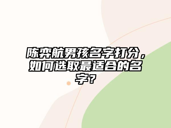 陈弈航男孩名字打分，如何选取最适合的名字？