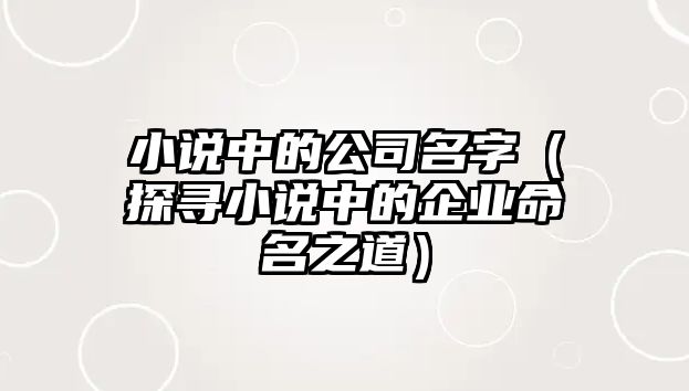 小说中的公司名字（探寻小说中的企业命名之道）