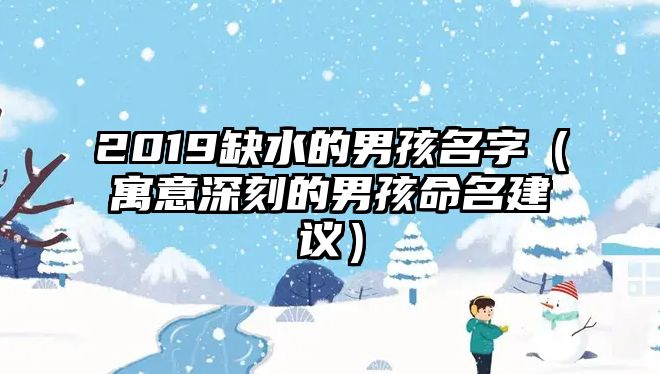 2019缺水的男孩名字（寓意深刻的男孩命名建议）