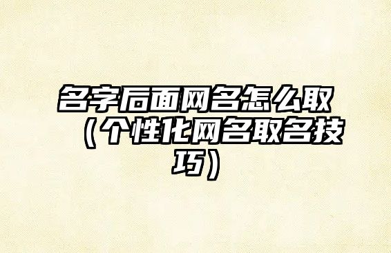 名字后面网名怎么取（个性化网名取名技巧）