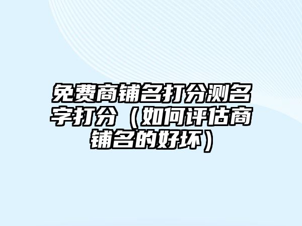 免费商铺名打分测名字打分（如何评估商铺名的好坏）