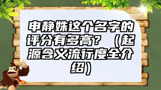 申静姝这个名字的评分有多高？（起源含义流行度全介绍）