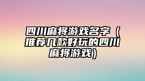 四川麻将游戏名字（推荐几款好玩的四川麻将游戏）