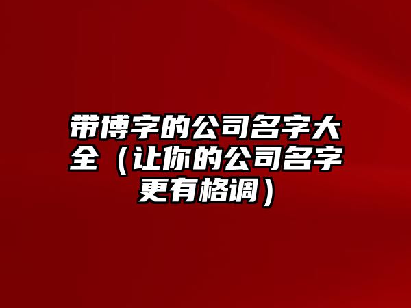 带博字的公司名字大全（让你的公司名字更有格调）