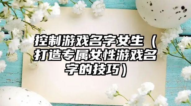 控制游戏名字女生（打造专属女性游戏名字的技巧）