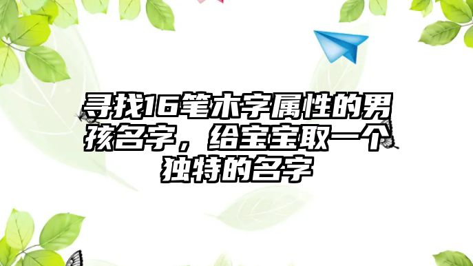 寻找16笔木字属性的男孩名字，给宝宝取一个独特的名字