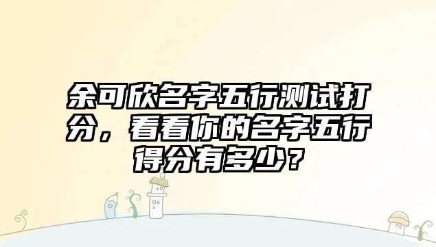 余可欣名字五行测试打分，看看你的名字五行得分有多少？