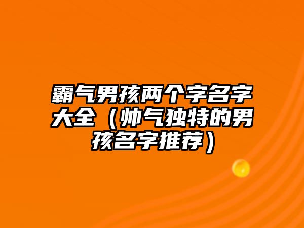 霸气男孩两个字名字大全（帅气独特的男孩名字推荐）