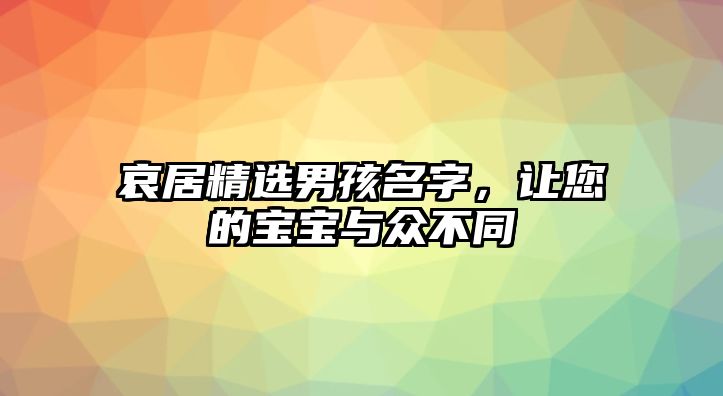 哀居精选男孩名字，让您的宝宝与众不同