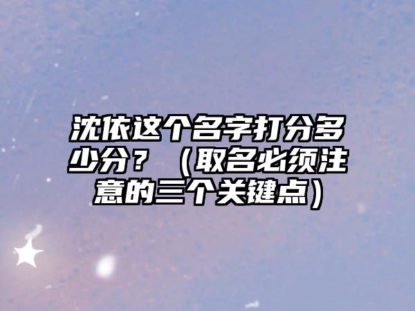 沈依这个名字打分多少分？（取名必须注意的三个关键点）