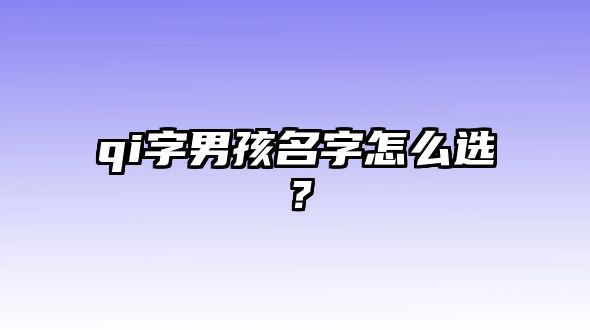 qi字男孩名字怎么选？