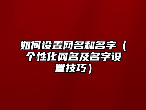 如何设置网名和名字（个性化网名及名字设置技巧）