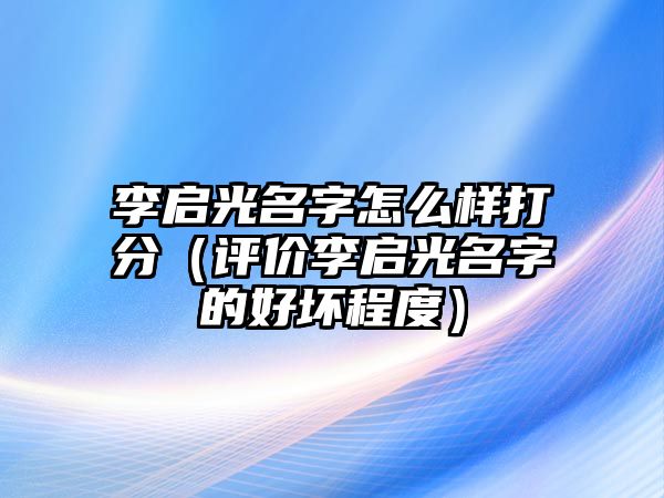 李启光名字怎么样打分（评价李启光名字的好坏程度）