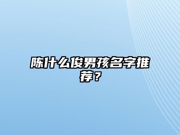 陈什么俊男孩名字推荐？