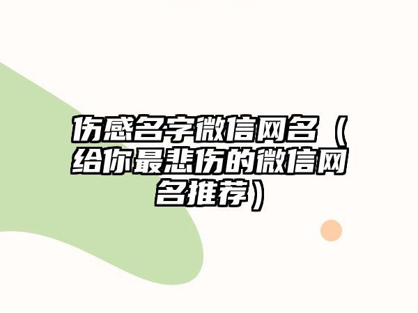 伤感名字微信网名（给你最悲伤的微信网名推荐）