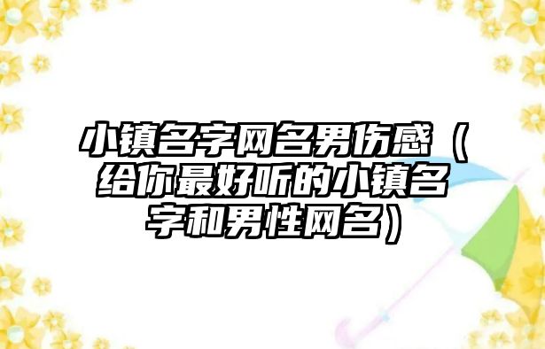 小镇名字网名男伤感（给你最好听的小镇名字和男性网名）