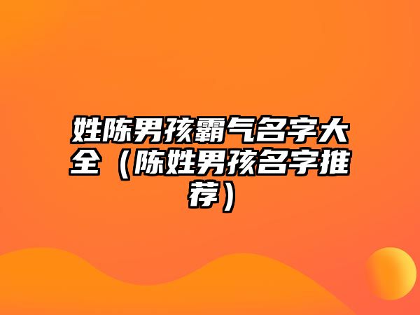 姓陈男孩霸气名字大全（陈姓男孩名字推荐）