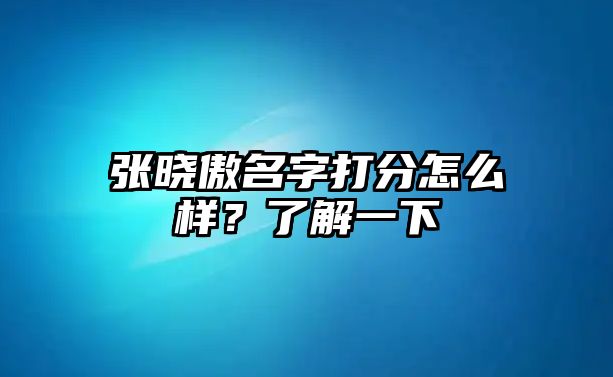 张晓傲名字打分怎么样？了解一下