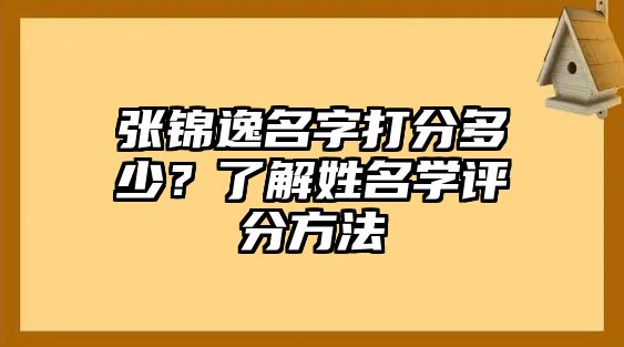 张锦逸名字打分多少？了解姓名学评分方法