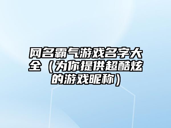 网名霸气游戏名字大全（为你提供超酷炫的游戏昵称）