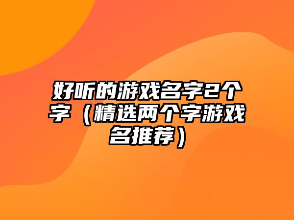 好听的游戏名字2个字（精选两个字游戏名推荐）