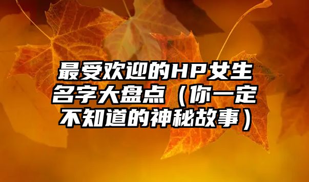 最受欢迎的HP女生名字大盘点（你一定不知道的神秘故事）