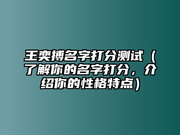 王奕搏名字打分测试（了解你的名字打分，介绍你的性格特点）