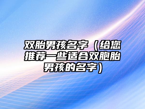 双胎男孩名字（给您推荐一些适合双胞胎男孩的名字）