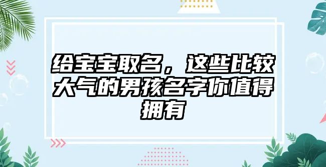 给宝宝取名，这些比较大气的男孩名字你值得拥有