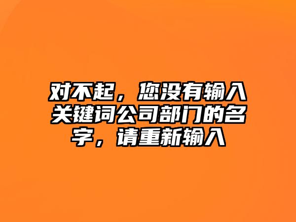 对不起，您没有输入关键词公司部门的名字，请重新输入