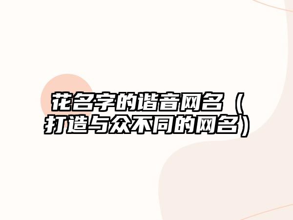 花名字的谐音网名（打造与众不同的网名）