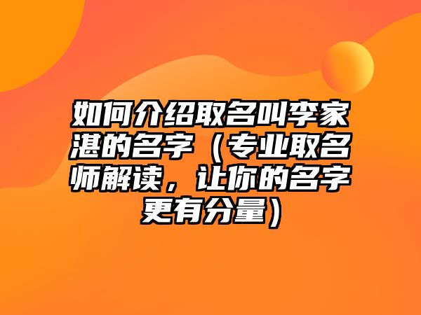 如何介绍取名叫李家湛的名字（专业取名师解读，让你的名字更有分量）