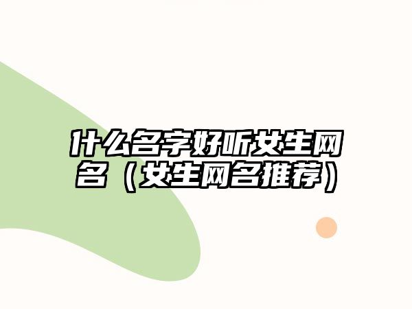 什么名字好听女生网名（女生网名推荐）