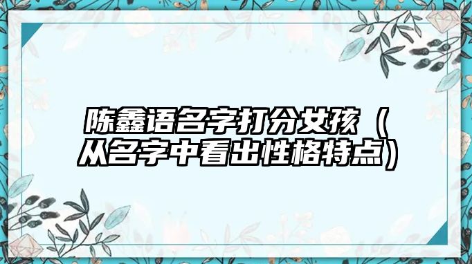 陈鑫语名字打分女孩（从名字中看出性格特点）