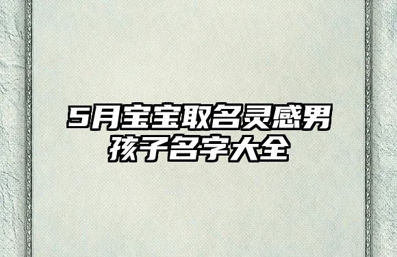 5月宝宝取名灵感男孩子名字大全