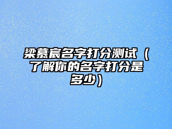 梁慕宸名字打分测试（了解你的名字打分是多少）