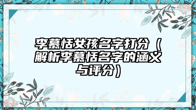 李慕恬女孩名字打分（解析李慕恬名字的涵义与评分）