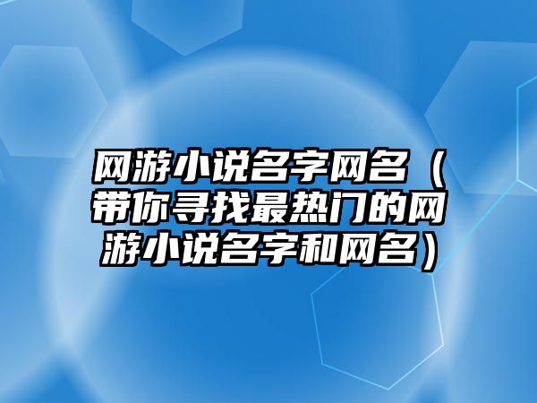 网游小说名字网名（带你寻找最热门的网游小说名字和网名）