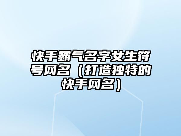 快手霸气名字女生符号网名（打造独特的快手网名）