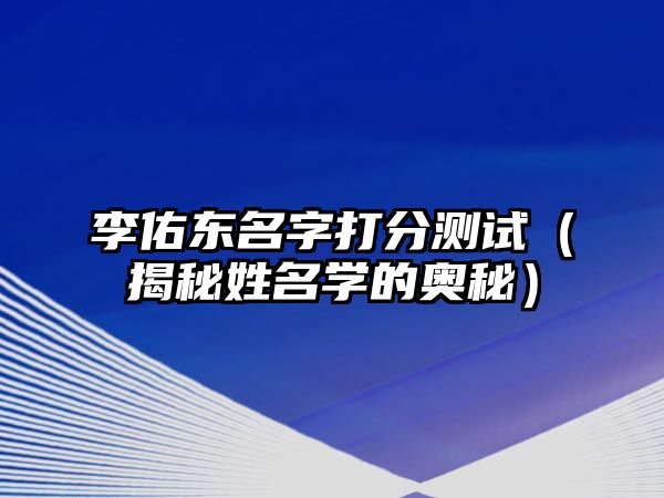 李佑东名字打分测试（揭秘姓名学的奥秘）