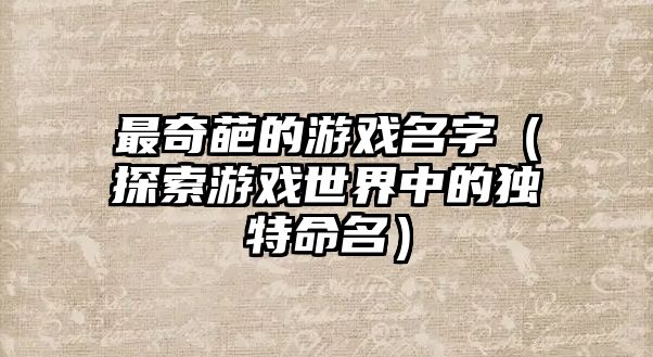 最奇葩的游戏名字（探索游戏世界中的独特命名）