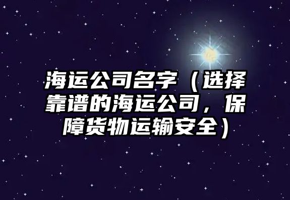 海运公司名字（选择靠谱的海运公司，保障货物运输安全）