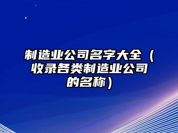 制造业公司名字大全（收录各类制造业公司的名称）